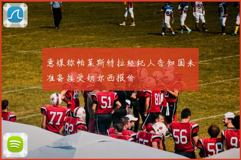 意媒称帕莱斯特拉经纪人告知国米准备接受切尔西报价