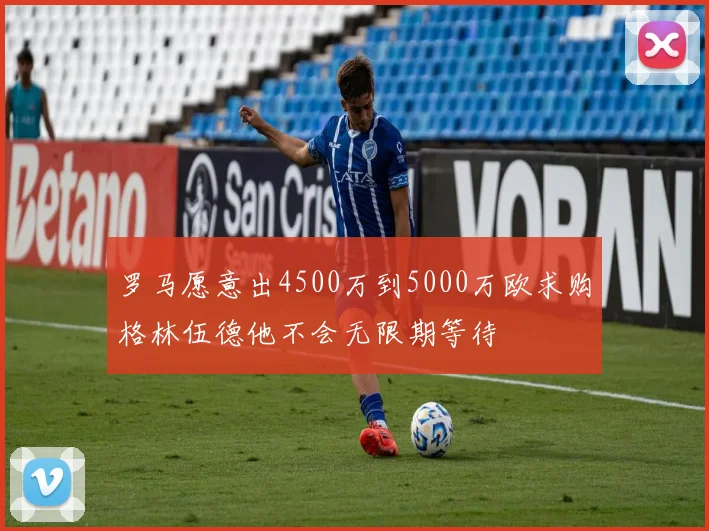 罗马愿意出4500万到5000万欧求购格林伍德他不会无限期等待