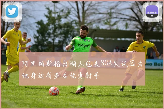 阿里纳斯指出湖人包夹SGA失误因为他身边有多名优秀射手