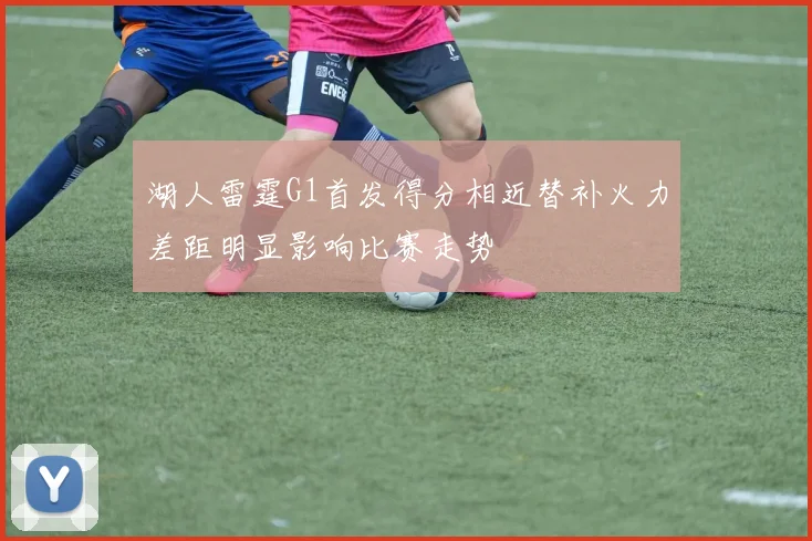 湖人雷霆G1首发得分相近替补火力差距明显影响比赛走势