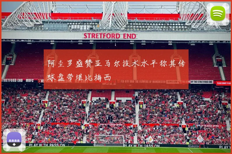 阿圭罗盛赞亚马尔技术水平称其传球盘带堪比梅西