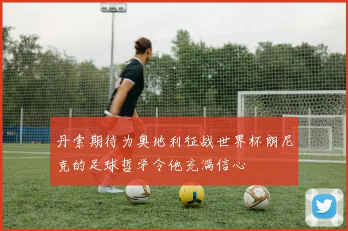 丹索期待为奥地利征战世界杯朗尼克的足球哲学令他充满信心