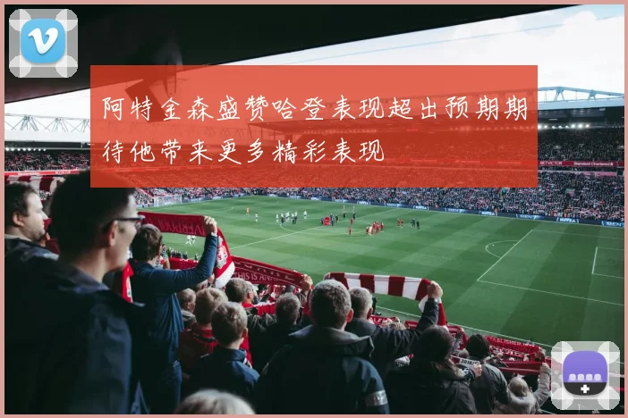 阿特金森盛赞哈登表现超出预期期待他带来更多精彩表现