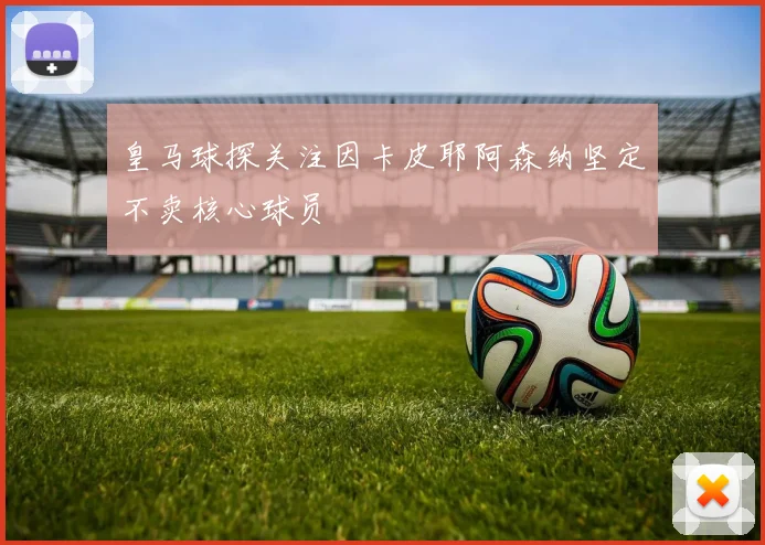 皇马球探关注因卡皮耶阿森纳坚定不卖核心球员
