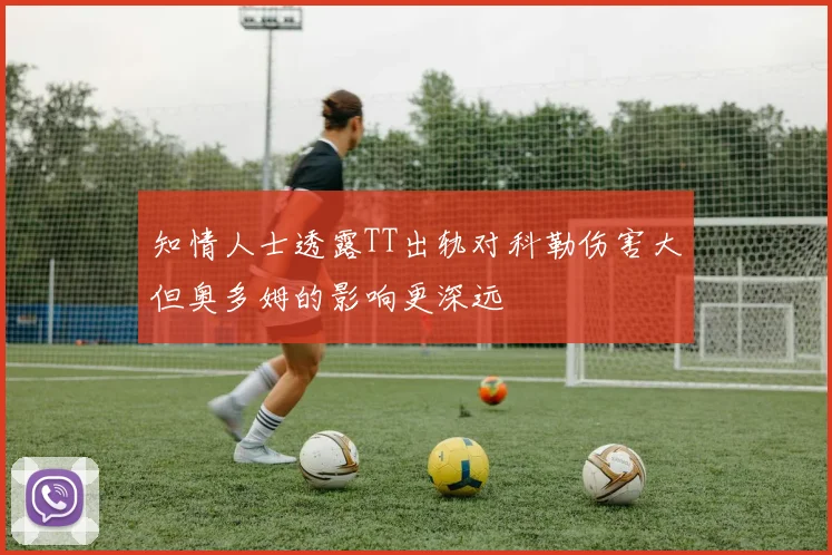 知情人士透露TT出轨对科勒伤害大但奥多姆的影响更深远