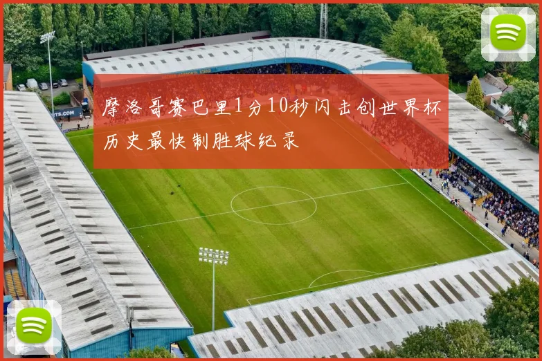 摩洛哥赛巴里1分10秒闪击创世界杯历史最快制胜球纪录