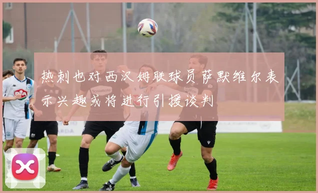 热刺也对西汉姆联球员萨默维尔表示兴趣或将进行引援谈判