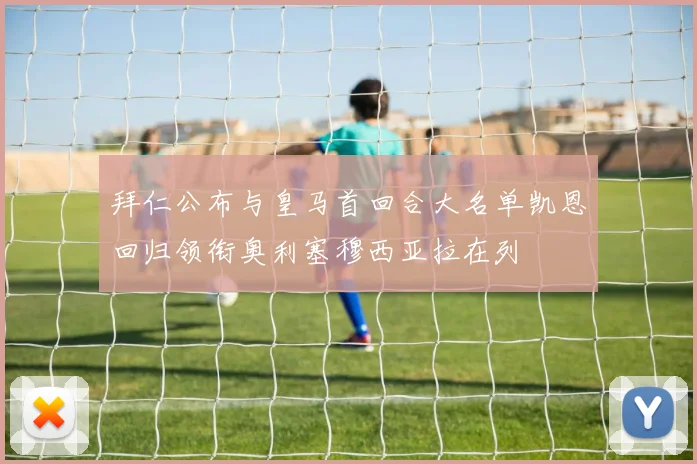 拜仁公布与皇马首回合大名单凯恩回归领衔奥利塞穆西亚拉在列