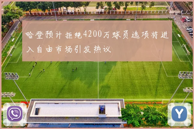 哈登预计拒绝4200万球员选项将进入自由市场引发热议